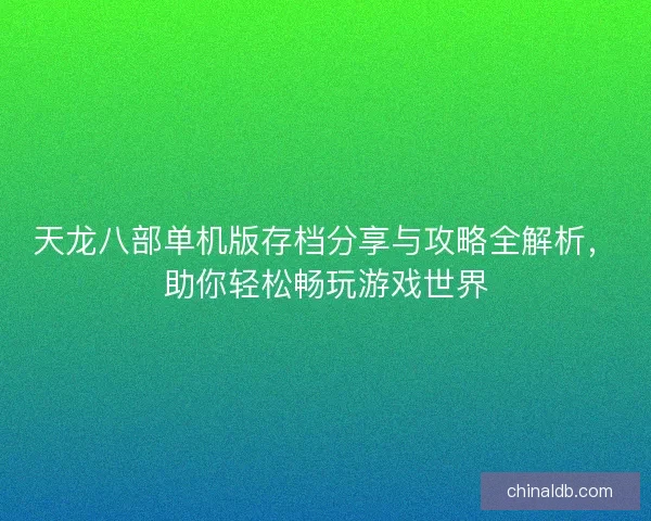 天龙八部单机版存档分享与攻略全解析，助你轻松畅玩游戏世界