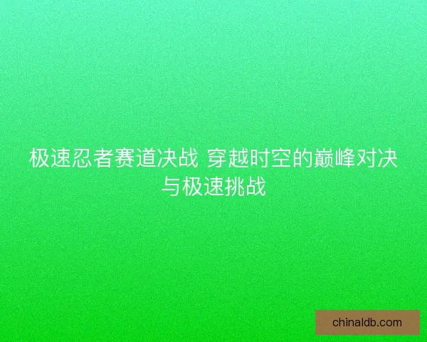 极速忍者赛道决战 穿越时空的巅峰对决与极速挑战 极速忍者赛道决战 穿越时空的巅峰对决与极速挑战