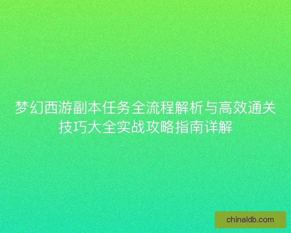 梦幻西游副本任务全流程解析与高效通关技巧大全实战攻略指南详解