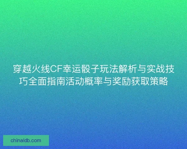 穿越火线CF幸运骰子玩法解析与实战技巧全面指南活动概率与奖励获取策略