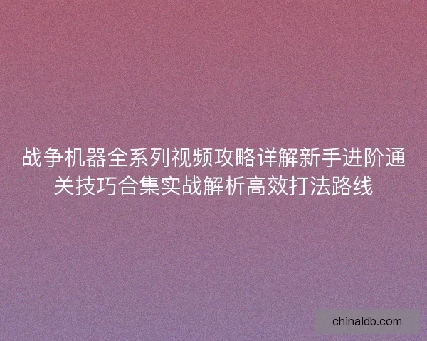 战争机器全系列视频攻略详解新手进阶通关技巧合集实战解析高效打法路线