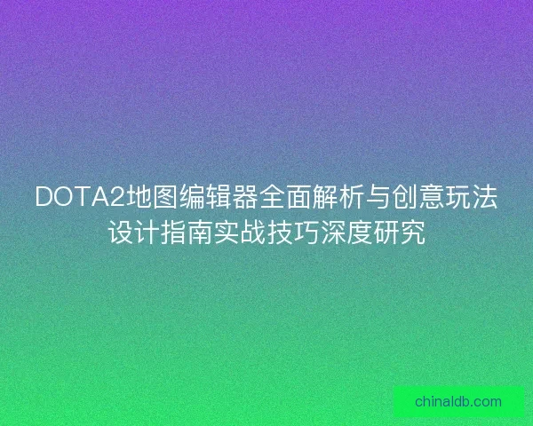 DOTA2地图编辑器全面解析与创意玩法设计指南实战技巧深度研究