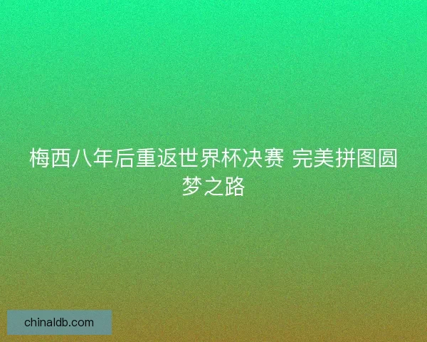 梅西八年后重返世界杯决赛 完美拼图圆梦之路