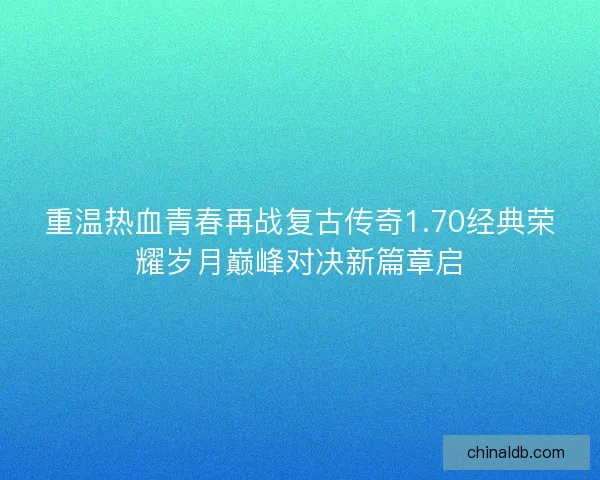 重温热血青春再战复古传奇1.70经典荣耀岁月巅峰对决新篇章启
