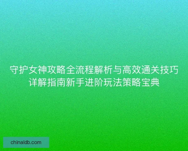 守护女神攻略全流程解析与高效通关技巧详解指南新手进阶玩法策略宝典