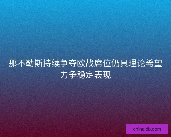 那不勒斯持续争夺欧战席位仍具理论希望力争稳定表现