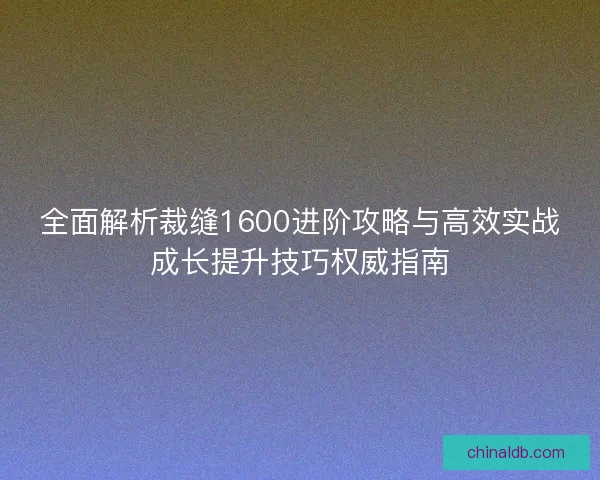全面解析裁缝1600进阶攻略与高效实战成长提升技巧权威指南