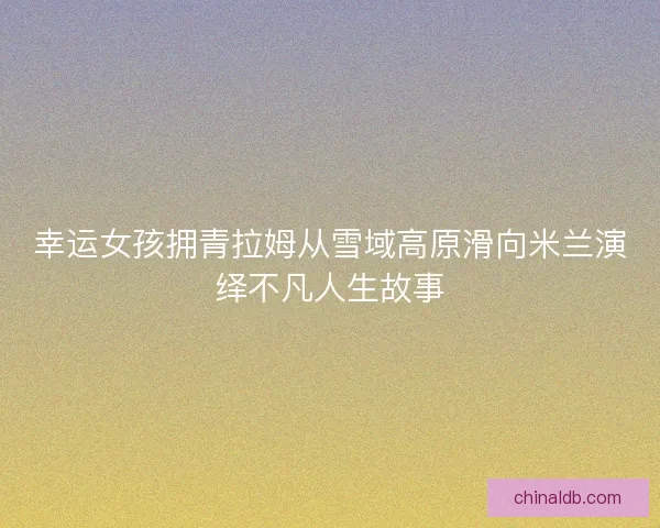 幸运女孩拥青拉姆从雪域高原滑向米兰演绎不凡人生故事