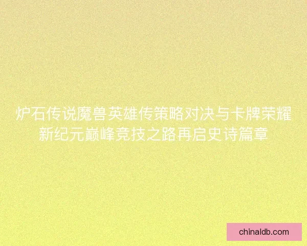 炉石传说魔兽英雄传策略对决与卡牌荣耀新纪元巅峰竞技之路再启史诗篇章 炉石传说魔兽英雄传策略对决与卡牌荣耀新纪元巅峰竞技之路再启史诗篇章