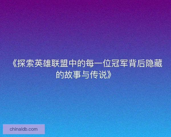 《探索英雄联盟中的每一位冠军背后隐藏的故事与传说》 《探索英雄联盟中的每一位冠军背后隐藏的故事与传说》