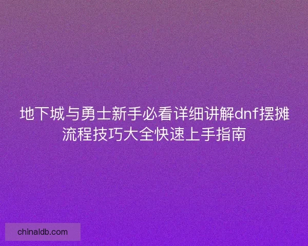 地下城与勇士新手必看详细讲解dnf摆摊流程技巧大全快速上手指南