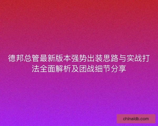 德邦总管最新版本强势出装思路与实战打法全面解析及团战细节分享
