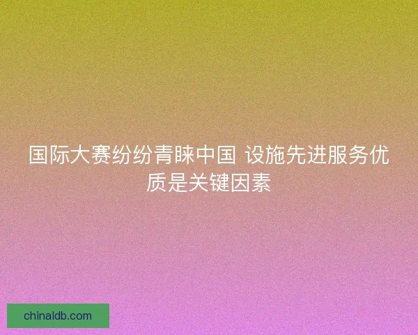 国际大赛纷纷青睐中国 设施先进服务优质是关键因素
